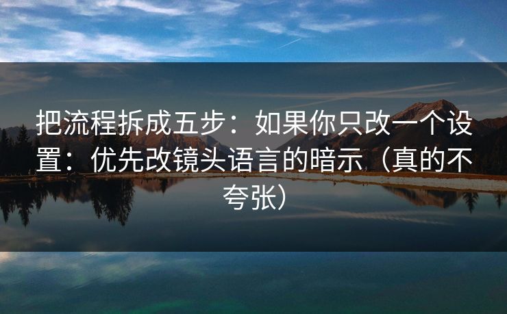 把流程拆成五步：如果你只改一个设置：优先改镜头语言的暗示（真的不夸张）